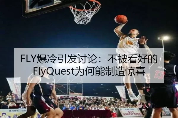 FLY爆冷引发讨论：不被看好的FlyQuest为何能制造惊喜